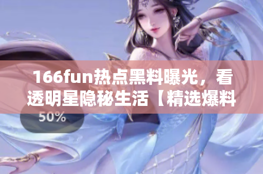 166fun熱點(diǎn)黑料曝光，看透明星隱秘生活【精選爆料】