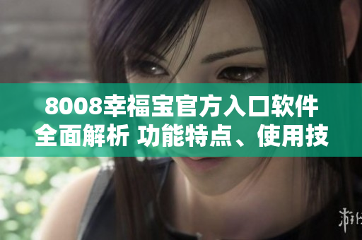 8008幸福寶官方入口軟件全面解析 功能特點(diǎn)、使用技巧、用戶體驗(yàn)分享