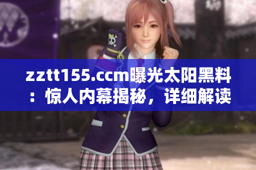 zztt155.ccm曝光太陽(yáng)黑料：驚人內(nèi)幕揭秘，詳細(xì)解讀敏感事件
