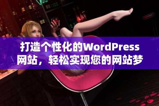 打造個性化的WordPress網(wǎng)站，輕松實(shí)現(xiàn)您的網(wǎng)站夢想