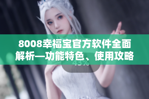 8008幸福寶官方軟件全面解析—功能特色、使用攻略一網(wǎng)打盡