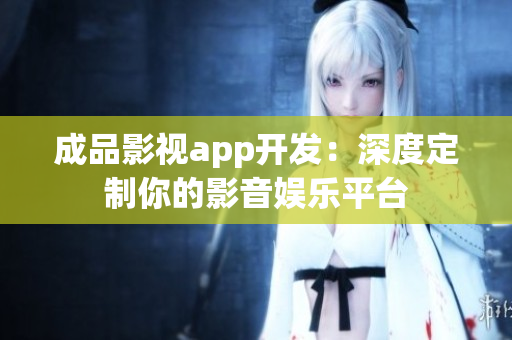 成品影視app開(kāi)發(fā)：深度定制你的影音娛樂(lè)平臺(tái)