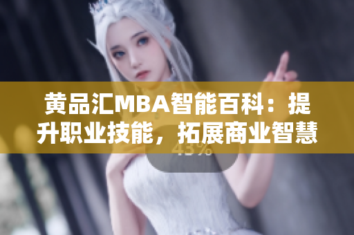 黃品匯MBA智能百科：提升職業(yè)技能，拓展商業(yè)智慧