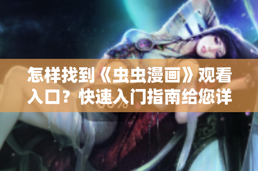 怎樣找到《蟲蟲漫畫》觀看入口？快速入門指南給您詳細(xì)指導(dǎo)!