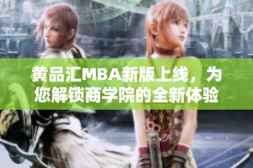 黃品匯MBA新版上線，為您解鎖商學(xué)院的全新體驗