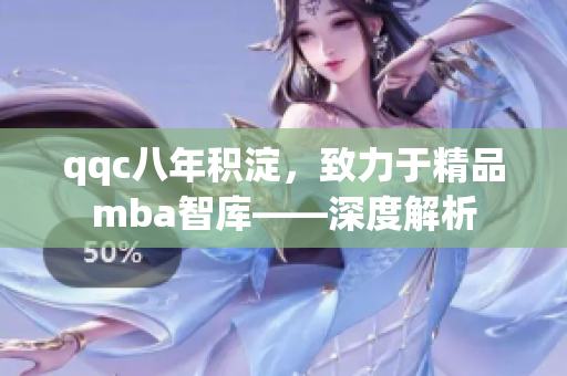 qqc八年積淀，致力于精品mba智庫——深度解析