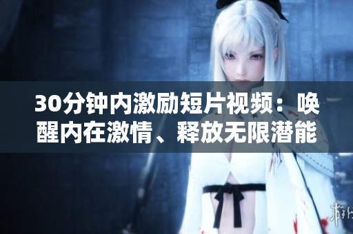 30分鐘內(nèi)激勵短片視頻：喚醒內(nèi)在激情、釋放無限潛能