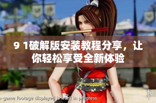 9 1破解版安裝教程分享，讓你輕松享受全新體驗(yàn)