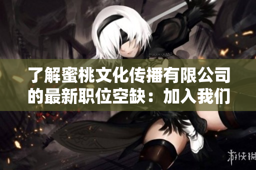 了解蜜桃文化傳播有限公司的最新職位空缺：加入我們的團(tuán)隊，開啟你的職業(yè)生涯！