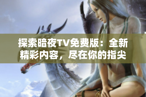 探索暗夜TV免費版：全新精彩內(nèi)容，盡在你的指尖