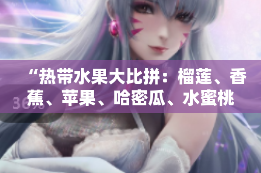 “熱帶水果大比拼：榴蓮、香蕉、蘋果、哈密瓜、水蜜桃誰會成為你的新寵？”