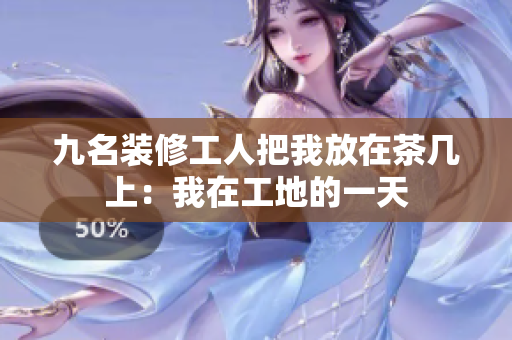 九名裝修工人把我放在茶幾上：我在工地的一天