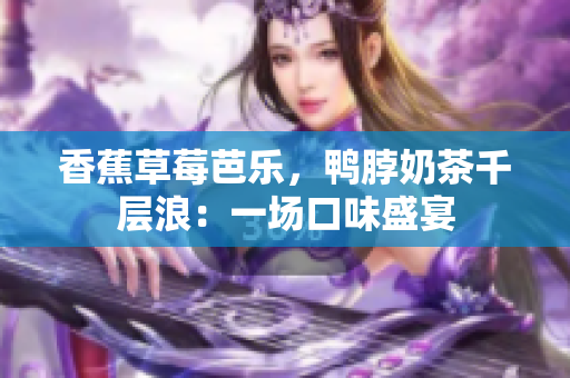 香蕉草莓芭樂，鴨脖奶茶千層浪：一場口味盛宴