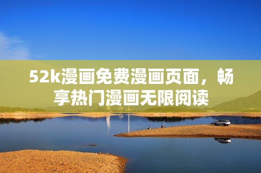 52k漫畫免費(fèi)漫畫頁面，暢享熱門漫畫無限閱讀