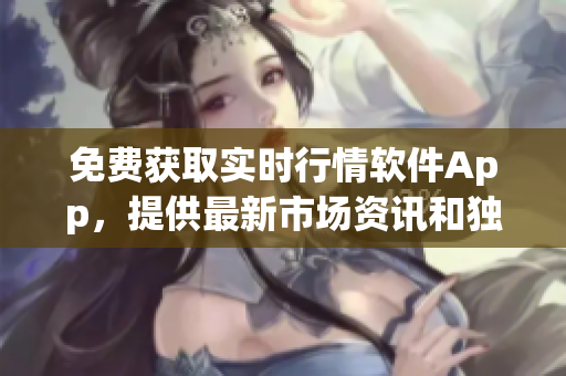 免費(fèi)獲取實(shí)時(shí)行情軟件App，提供最新市場(chǎng)資訊和獨(dú)家功能