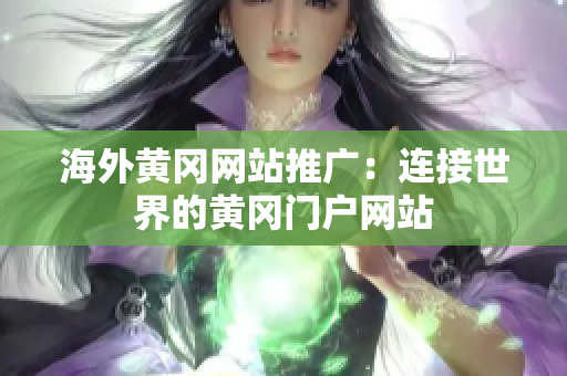 海外黃岡網(wǎng)站推廣：連接世界的黃岡門(mén)戶網(wǎng)站