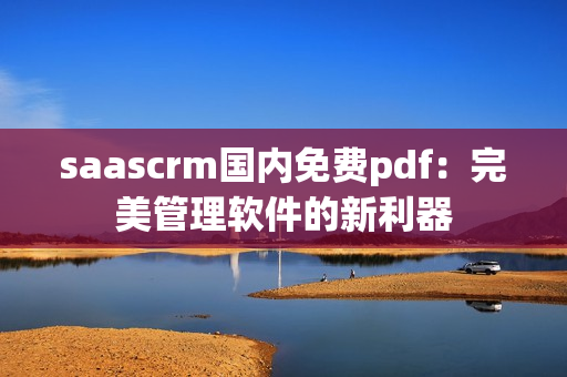 saascrm國(guó)內(nèi)免費(fèi)pdf：完美管理軟件的新利器