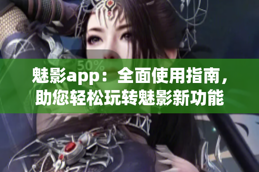 魅影app：全面使用指南，助您輕松玩轉(zhuǎn)魅影新功能