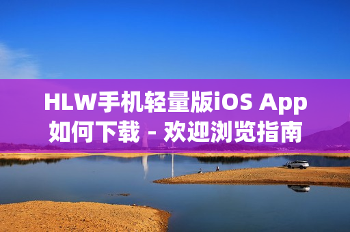 HLW手機(jī)輕量版iOS App如何下載 - 歡迎瀏覽指南