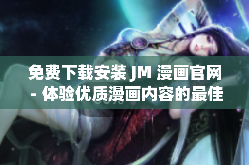 免費(fèi)下載安裝 JM 漫畫官網(wǎng) - 體驗(yàn)優(yōu)質(zhì)漫畫內(nèi)容的最佳途徑