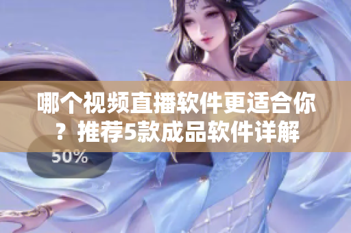 哪個視頻直播軟件更適合你？推薦5款成品軟件詳解