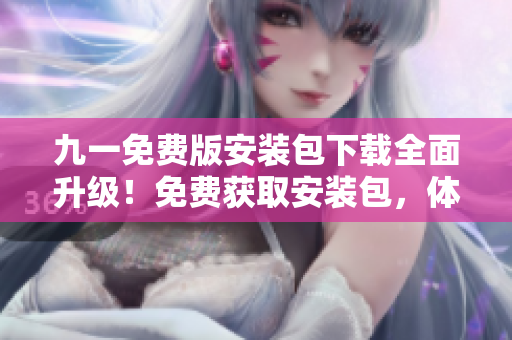 九一免費(fèi)版安裝包下載全面升級！免費(fèi)獲取安裝包，體驗(yàn)更多功能，歡迎立即下載安裝！