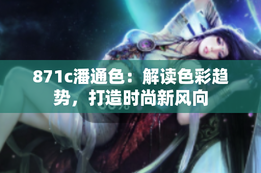 871c潘通色：解讀色彩趨勢，打造時尚新風向