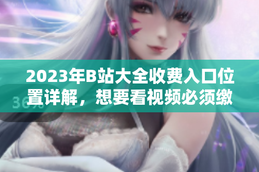2023年B站大全收費入口位置詳解，想要看視頻必須繳費？