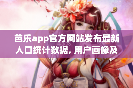 芭樂app官方網(wǎng)站發(fā)布最新人口統(tǒng)計數(shù)據(jù), 用戶畫像及使用趨勢大揭秘