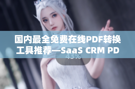 國內(nèi)最全免費在線PDF轉(zhuǎn)換工具推薦—SaaS CRM PDF 全功能解析