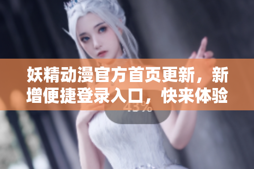 妖精動漫官方首頁更新，新增便捷登錄入口，快來體驗最新精彩！