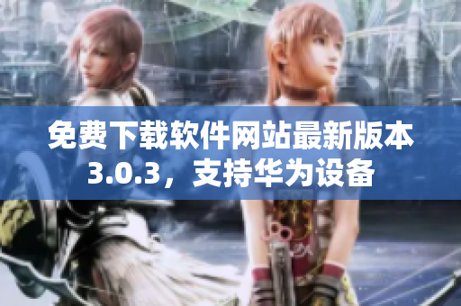 免費(fèi)下載軟件網(wǎng)站最新版本3.0.3，支持華為設(shè)備