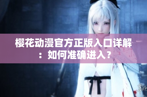 櫻花動漫官方正版入口詳解：如何準(zhǔn)確進(jìn)入？