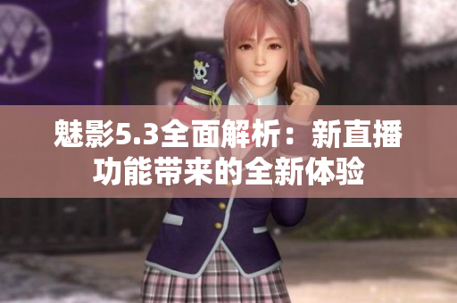 魅影5.3全面解析：新直播功能帶來的全新體驗
