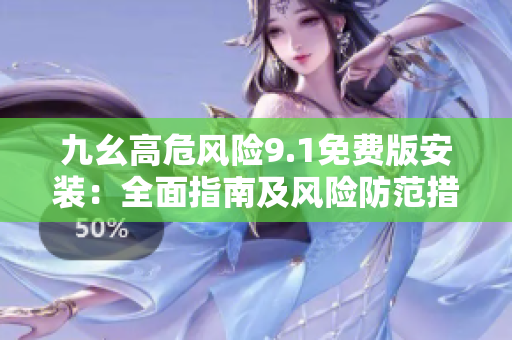 九幺高危風(fēng)險9.1免費版安裝：全面指南及風(fēng)險防范措施
