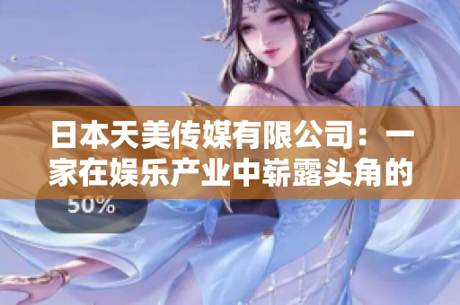 日本天美傳媒有限公司：一家在娛樂產(chǎn)業(yè)中嶄露頭角的公司