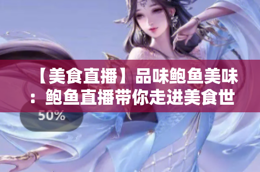 【美食直播】品味鮑魚美味：鮑魚直播帶你走進(jìn)美食世界
