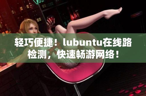 輕巧便捷！lubuntu在線路檢測，快速暢游網(wǎng)絡(luò)！