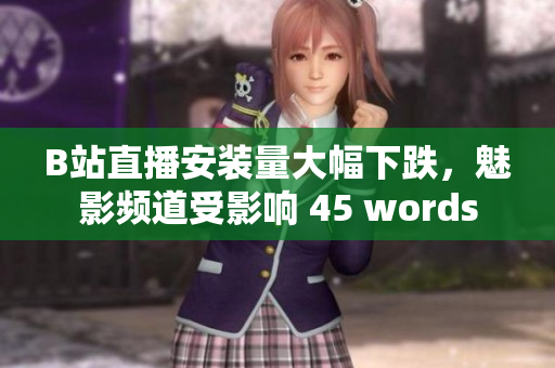 B站直播安裝量大幅下跌，魅影頻道受影響 45 words
