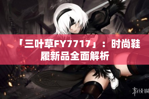 「三葉草FY7717」：時尚鞋履新品全面解析
