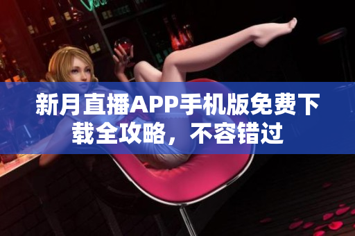 新月直播APP手機版免費下載全攻略，不容錯過