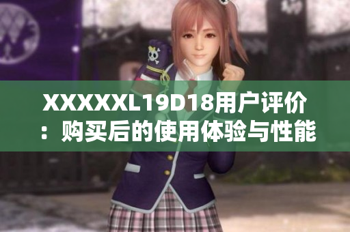 XXXXXL19D18用戶評價：購買后的使用體驗(yàn)與性能表現(xiàn)如何？