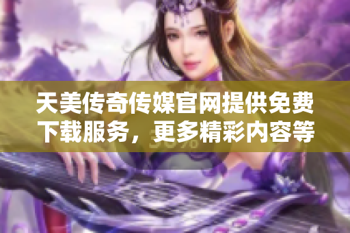 天美傳奇?zhèn)髅焦倬W(wǎng)提供免費(fèi)下載服務(wù)，更多精彩內(nèi)容等你來體驗(yàn)
