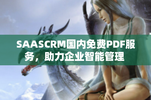 SAASCRM國內(nèi)免費PDF服務(wù)，助力企業(yè)智能管理 