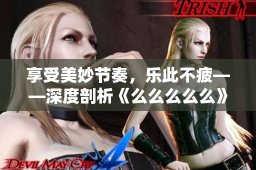 享受美妙節(jié)奏，樂(lè)此不?！疃绕饰觥睹疵疵疵疵础芬魳?lè)魅力