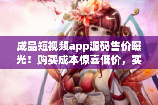 成品短視頻app源碼售價曝光！購買成本驚喜低價，實(shí)現(xiàn)視頻編輯夢想所需的完美利器！