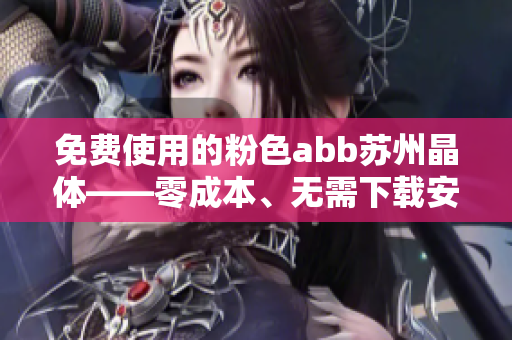 免費(fèi)使用的粉色abb蘇州晶體——零成本、無(wú)需下載安裝