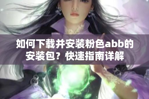 如何下載并安裝粉色abb的安裝包？快速指南詳解