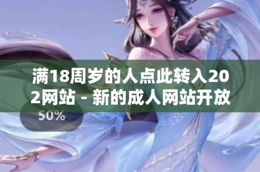 滿18周歲的人點此轉(zhuǎn)入202網(wǎng)站 - 新的成人網(wǎng)站開放了