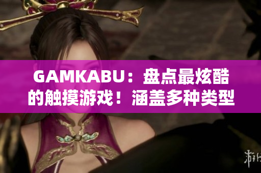 GAMKABU：盤點(diǎn)最炫酷的觸摸游戲！涵蓋多種類型，絕對(duì)好玩！